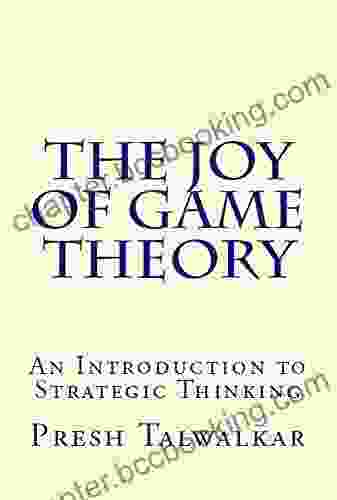 The Joy Of Game Theory: An Introduction To Strategic Thinking