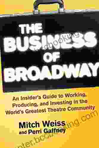 The Business Of Broadway: An Insider S Guide To Working Producing And Investing In The World S Greatest Theatre Community