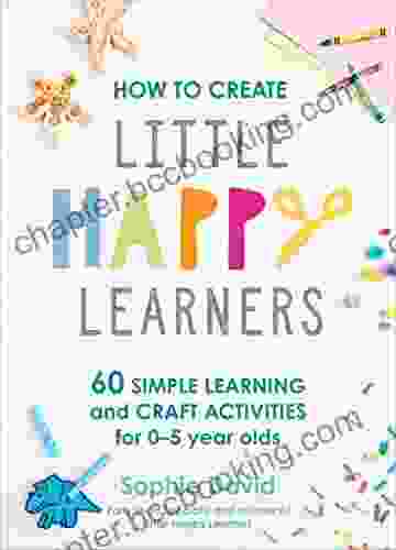 How To Create Little Happy Learners: 60 Simple Learning And Craft Activities For 0 5 Year Olds