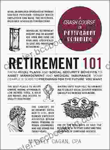Retirement 101: From 401(k) Plans And Social Security Benefits To Asset Management And Medical Insurance Your Complete Guide To Preparing For The Future You Want (Adams 101)