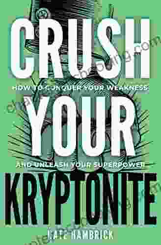 Crush Your Kryptonite: How To Conquer Your Weakness And Unleash Your Superpower