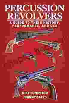 Percussion Revolvers: A Guide To Their History Performance And Use