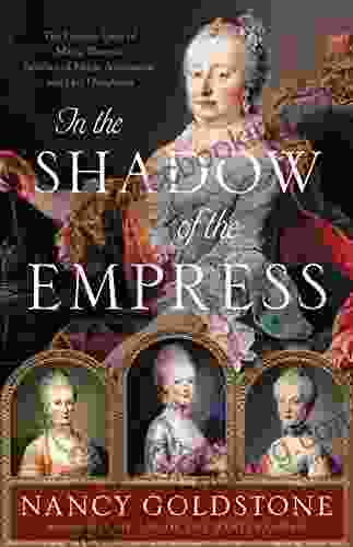 In The Shadow Of The Empress: The Defiant Lives Of Maria Theresa Mother Of Marie Antoinette And Her Daughters