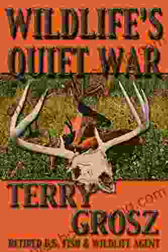 Wildlife S Quiet War: The Adventures Of Terry Grosz U S Fish And Wildlife Service Agent