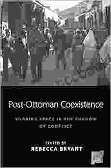 Post Ottoman Coexistence: Sharing Space In The Shadow Of Conflict (Space And Place 16)